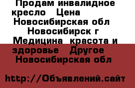 Продам инвалидное кресло › Цена ­ 10 000 - Новосибирская обл., Новосибирск г. Медицина, красота и здоровье » Другое   . Новосибирская обл.